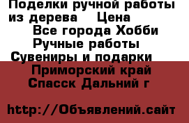  Поделки ручной работы из дерева  › Цена ­ 3-15000 - Все города Хобби. Ручные работы » Сувениры и подарки   . Приморский край,Спасск-Дальний г.